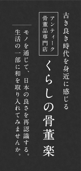 アンティーク・骨董品専門店
くらしの骨董 楽 古き良き時代を身近に感じる モノを通じて、日本の良さを再認識する。生活の一部に和を取り入れてみませんか？